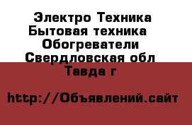 Электро-Техника Бытовая техника - Обогреватели. Свердловская обл.,Тавда г.